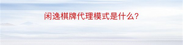 闲逸棋牌代理模式是什么？