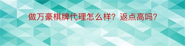 做万豪棋牌代理怎么样？返点高吗？