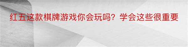 红五这款棋牌游戏你会玩吗？学会这些很重要