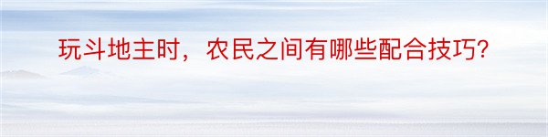 玩斗地主时，农民之间有哪些配合技巧？