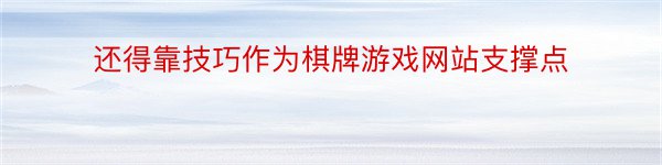 还得靠技巧作为棋牌游戏网站支撑点