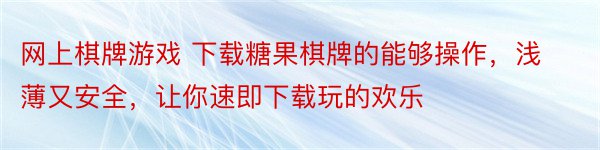 网上棋牌游戏 下载糖果棋牌的能够操作，浅薄又安全，让你速即下载玩的欢乐