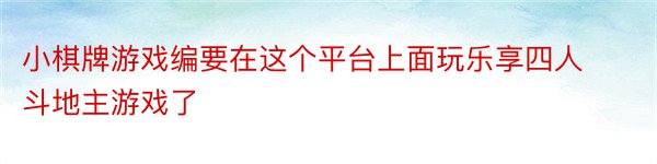 小棋牌游戏编要在这个平台上面玩乐享四人斗地主游戏了