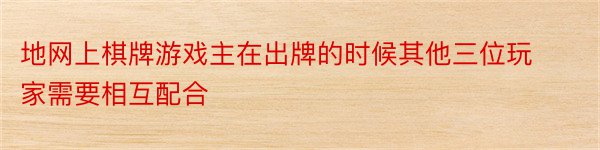 地网上棋牌游戏主在出牌的时候其他三位玩家需要相互配合