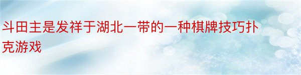 斗田主是发祥于湖北一带的一种棋牌技巧扑克游戏