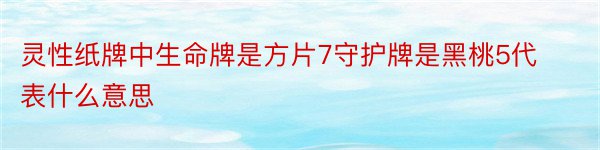 灵性纸牌中生命牌是方片7守护牌是黑桃5代表什么意思