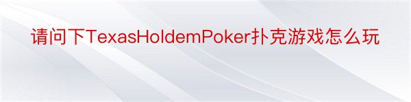 请问下TexasHoldemPoker扑克游戏怎么玩