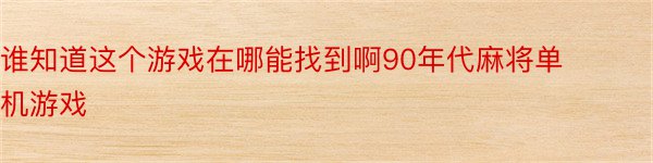 谁知道这个游戏在哪能找到啊90年代麻将单机游戏