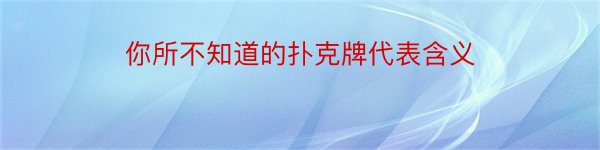 你所不知道的扑克牌代表含义