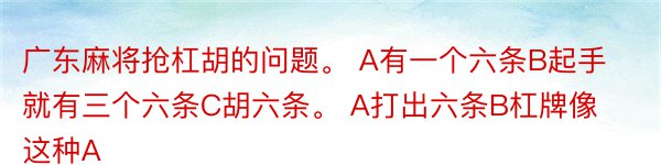 广东麻将抢杠胡的问题。 A有一个六条B起手就有三个六条C胡六条。 A打出六条B杠牌像这种A