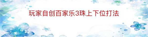 玩家自创百家乐3珠上下位打法