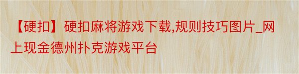 【硬扣】硬扣麻将游戏下载,规则技巧图片_网上现金德州扑克游戏平台