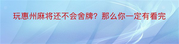 玩惠州麻将还不会舍牌？那么你一定有看完