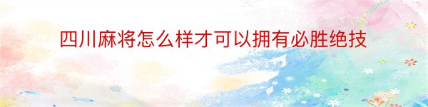 四川麻将怎么样才可以拥有必胜绝技