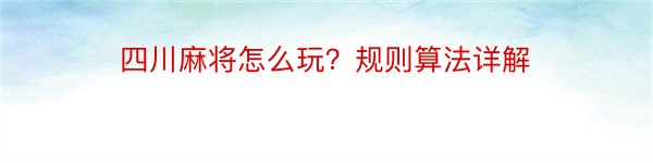 四川麻将怎么玩？规则算法详解