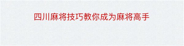 四川麻将技巧教你成为麻将高手