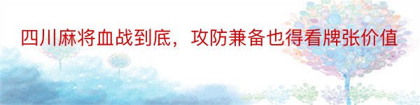 四川麻将血战到底，攻防兼备也得看牌张价值