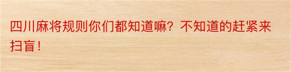 四川麻将规则你们都知道嘛？不知道的赶紧来扫盲！