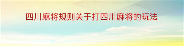 四川麻将规则关于打四川麻将的玩法