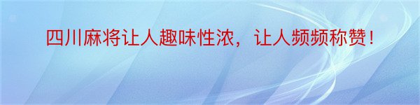 四川麻将让人趣味性浓，让人频频称赞！