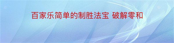 百家乐简单的制胜法宝 破解零和