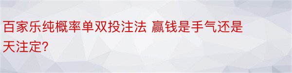 百家乐纯概率单双投注法 赢钱是手气还是天注定？