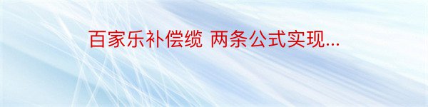 百家乐补偿缆 两条公式实现...