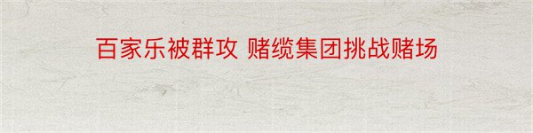 百家乐被群攻 赌缆集团挑战赌场