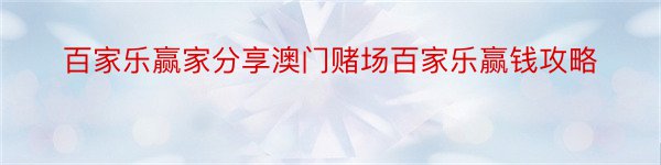 百家乐赢家分享澳门赌场百家乐赢钱攻略