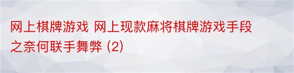 网上棋牌游戏 网上现款麻将棋牌游戏手段之奈何联手舞弊 (2)