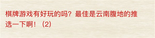 棋牌游戏有好玩的吗？最佳是云南腹地的推选一下啊！ (2)