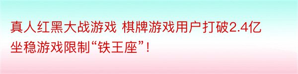 真人红黑大战游戏 棋牌游戏用户打破2.4亿坐稳游戏限制“铁王座”！