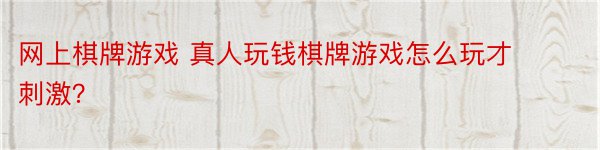 网上棋牌游戏 真人玩钱棋牌游戏怎么玩才刺激？