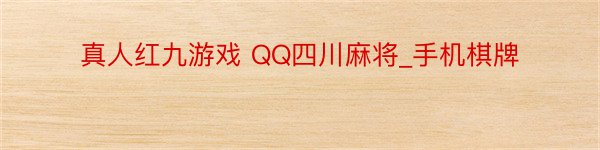 真人红九游戏 QQ四川麻将_手机棋牌