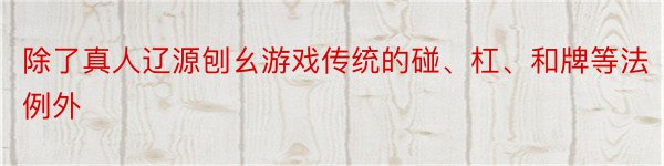 除了真人辽源刨幺游戏传统的碰、杠、和牌等法例外