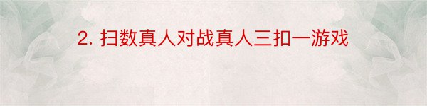 2. 扫数真人对战真人三扣一游戏