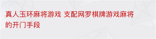 真人玉环麻将游戏 支配网罗棋牌游戏麻将的开门手段