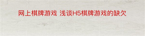 网上棋牌游戏 浅谈H5棋牌游戏的缺欠