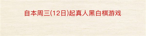 自本周三(12日)起真人黑白棋游戏