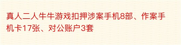 真人二人牛牛游戏扣押涉案手机8部、作案手机卡17张、对公账户3套