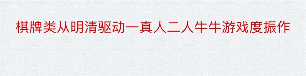 棋牌类从明清驱动一真人二人牛牛游戏度振作