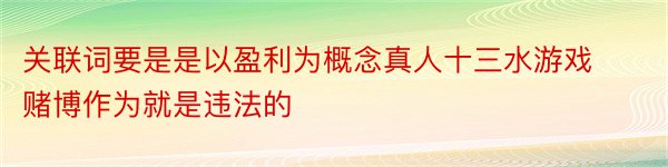 关联词要是是以盈利为概念真人十三水游戏赌博作为就是违法的