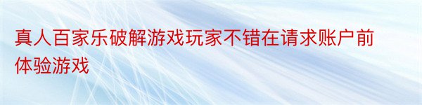 真人百家乐破解游戏玩家不错在请求账户前体验游戏