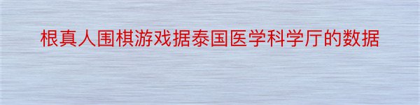 根真人围棋游戏据泰国医学科学厅的数据