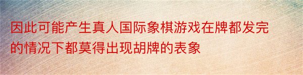 因此可能产生真人国际象棋游戏在牌都发完的情况下都莫得出现胡牌的表象