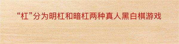 “杠”分为明杠和暗杠两种真人黑白棋游戏