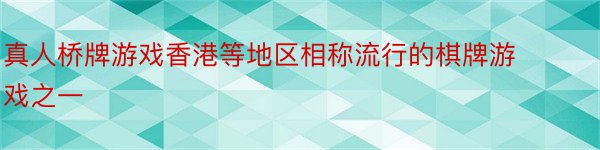 真人桥牌游戏香港等地区相称流行的棋牌游戏之一