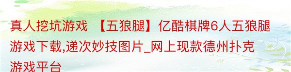 真人挖坑游戏 【五狼腿】亿酷棋牌6人五狼腿游戏下载,递次妙技图片_网上现款德州扑克游戏平台