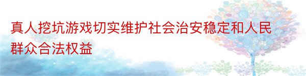 真人挖坑游戏切实维护社会治安稳定和人民群众合法权益