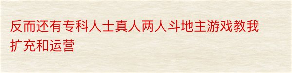 反而还有专科人士真人两人斗地主游戏教我扩充和运营